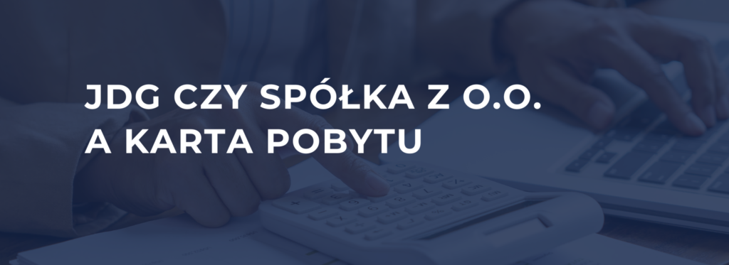 Dokumenty księgowe przedsiębiorcy – JDG czy spółka z o.o. a karta pobytu w Polsce